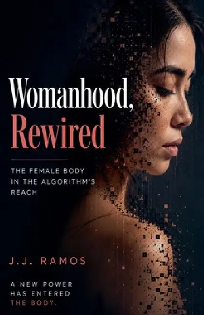 Womanhood, Rewired: The Female Body in the Algorithm's Reach by J. J. Ramos