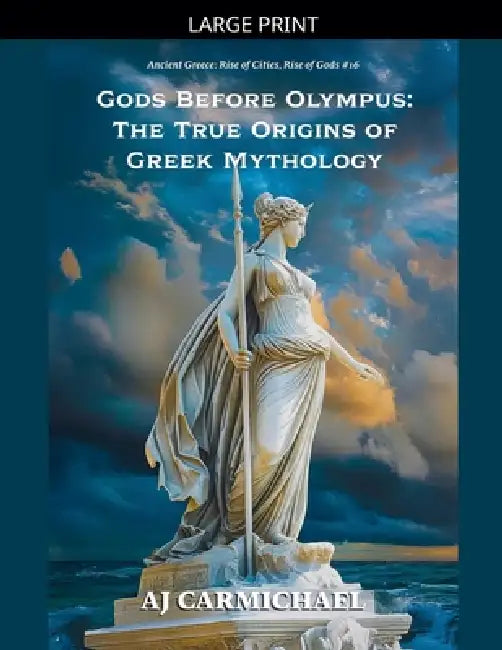 Gods Before Olympus: The True Origins of Greek Mythology by Aj Carmichael