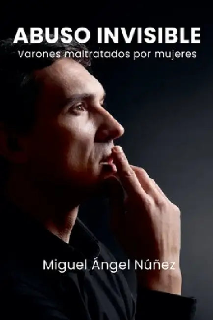 Abuso invisible: Varones maltratados por mujeres by Miguel Ángel Núñez