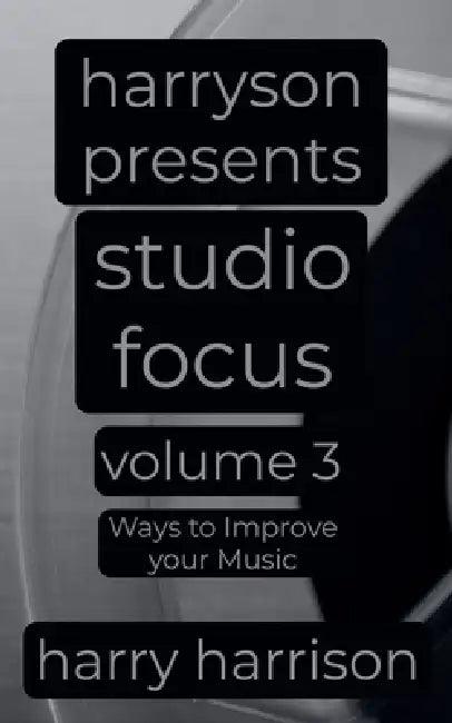 Harryson Presents Studio Focus: Volume 3: Ways to Improve Your Music by Harry Harrison