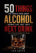 50 Things You Should Know About Alcohol Before You Take Your Next Drink by Ian Bates