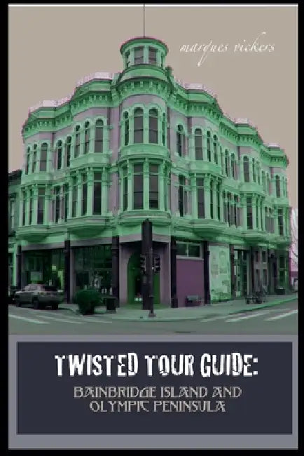 Twisted Tour Guide: Bainbridge Island and Olympic Peninsula by Marques Vickers