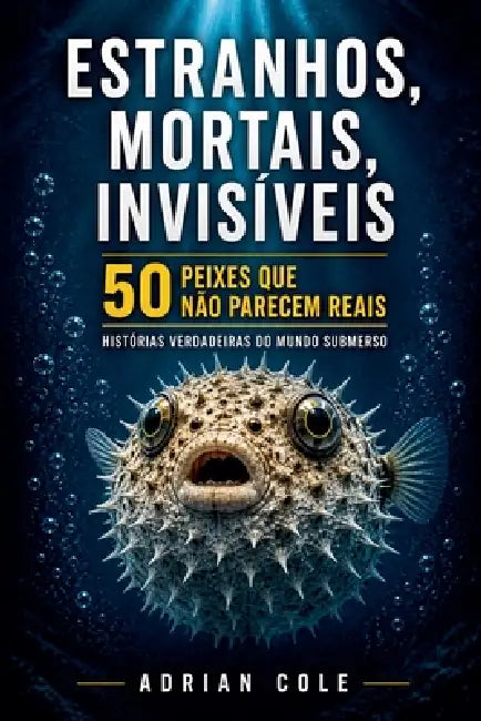 Estranhos, mortais, invisíveis 50 peixes que não parecem reais by Adrian Cole