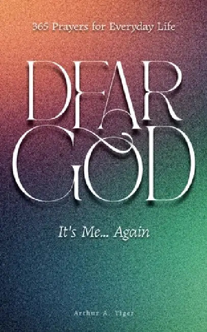 Dear God, It's Me... Again: 365 Prayers for Everyday Life by Arthur A. Tiger