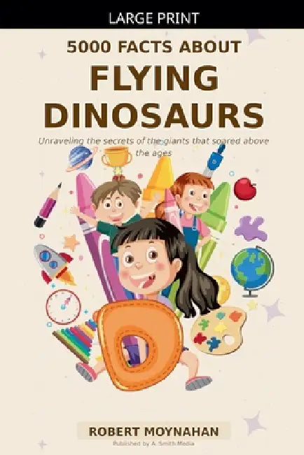 5000 Facts About Flying Dinosaurs by Robert Moynahan