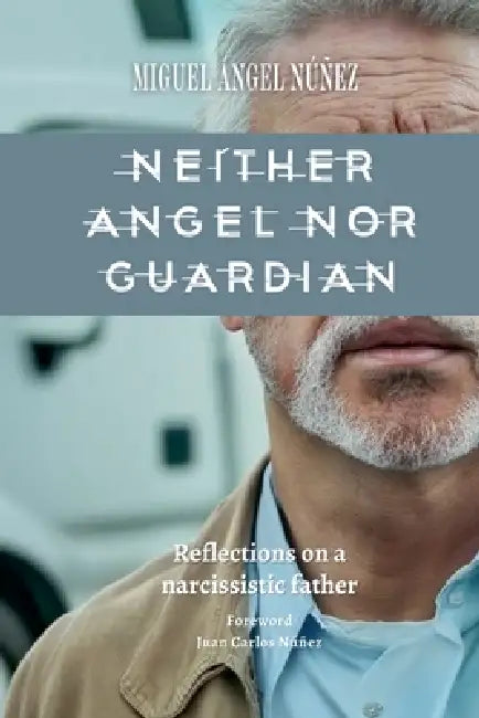 Neither Angel nor Guardian: Reflections on a Narcissistic Father by Miguel Ángel Núñez