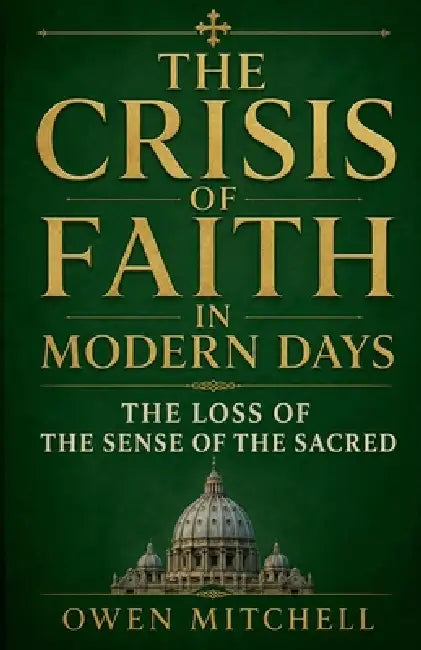 The Crisis of Faith in Modern Days: The Loss of the Sense of the Sacred by Owen Mitchell