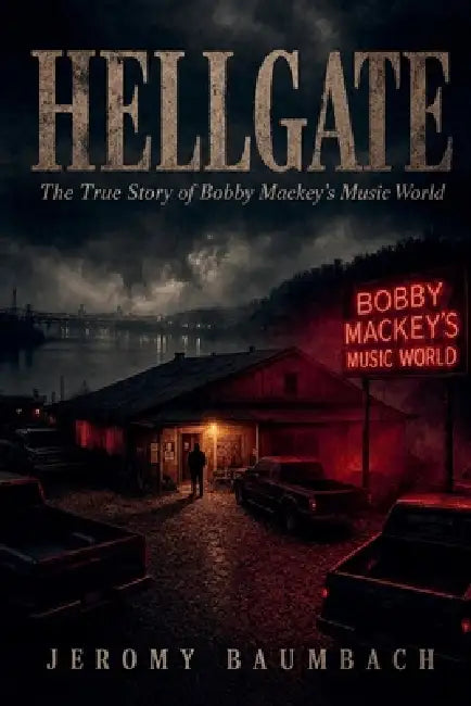 Hellgate: The True Story of Bobby Mackey's Music World by J. Baumbach
