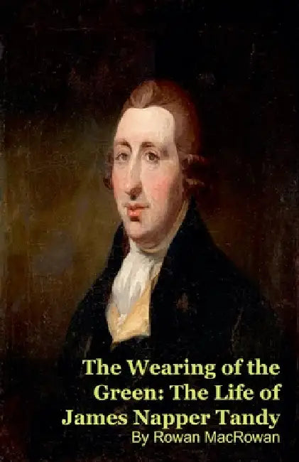 The Wearing of the Green: The Life of James Napper Tandy by Mark Kelly, Rowan Macrowan