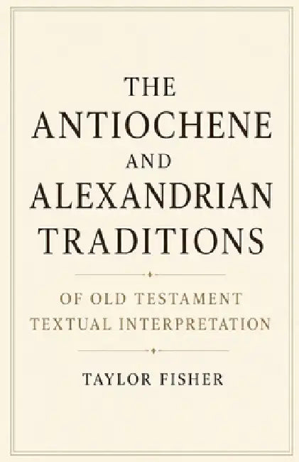 The Antiochene and Alexandrian Traditions of Old Testament Textual Interpretation by Taylor Fisher