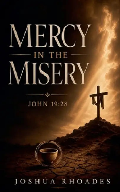 Mercy in the Misery - John 19: 28 by Joshua Rhoades
