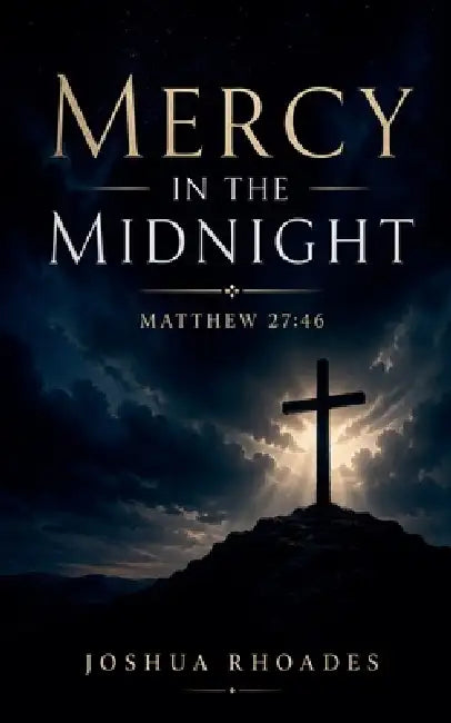 Mercy in the Midnight - Matthew 27: 46 by Joshua Rhoades