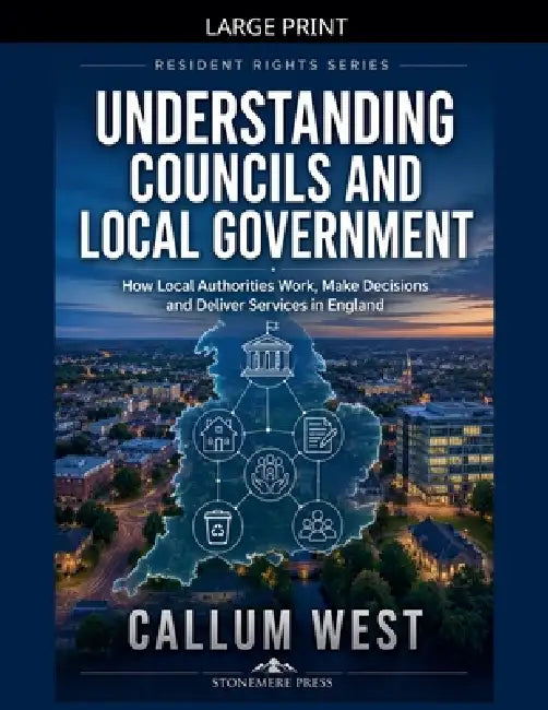 Understanding Councils and Local Government: How Local Authorities Work, Make Decisions and Deliver Services in England by Callum West