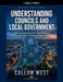 Understanding Councils and Local Government: How Local Authorities Work, Make Decisions and Deliver Services in England by Callum West