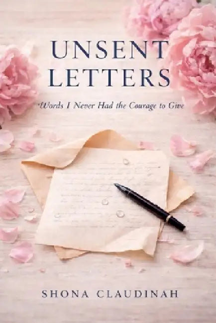 UNSENT LETTERS, Words I Never Had the Courage to Give by Shona Claudinah