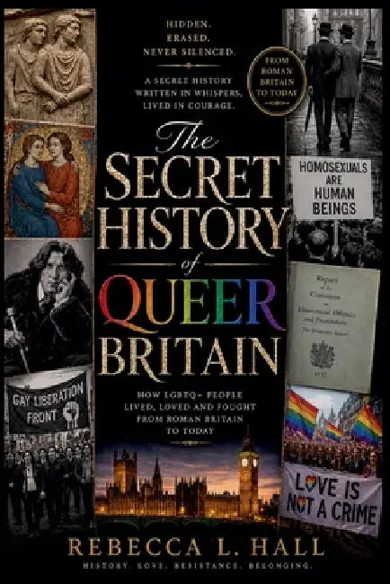 The Secret History of Queer Britain: How LGBTQ+ People Lived, Loved, and Survived from Roman Britain to Today by Rebecca L. Hall