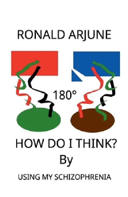 How Do I Think? By Using My Schizophrenia by Ronald Arjune