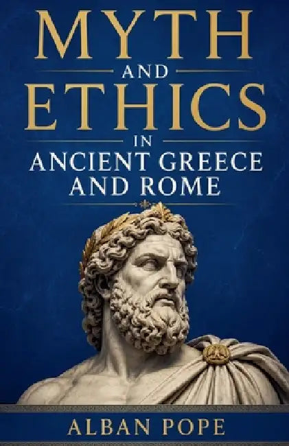 Myth and Ethics in Ancient Greece and Rome by Alban Pope