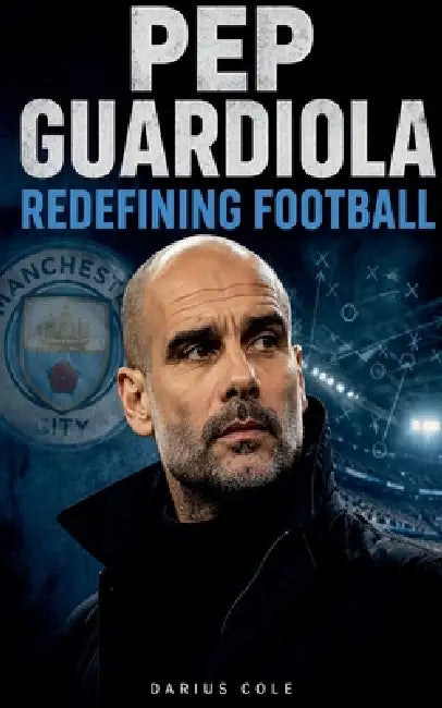 Pep Guardiola Redefining Football by Darius Cole
