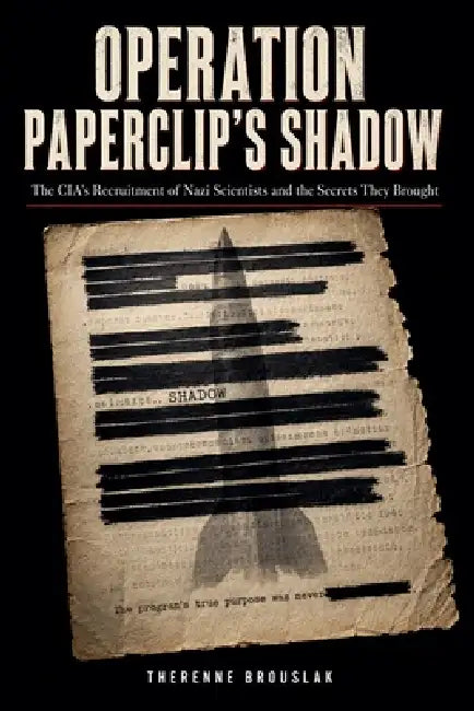 Operation Paperclip's Shadow: The CIA's Recruitment of Nazi Scientists and the Secrets They Brought by Therenne Brouslak