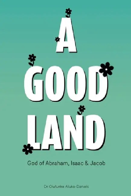 A Good Land God of Abraham, Isaac and Jacob by Olufunke Aluko-Daniels