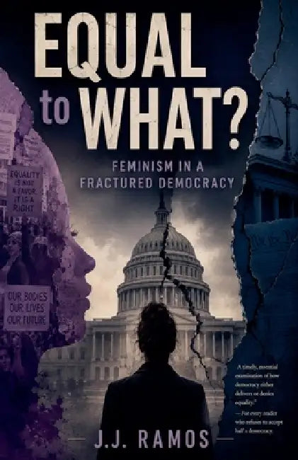 Equal to What? Feminism in a Fractured Democracy by J. J. Ramos