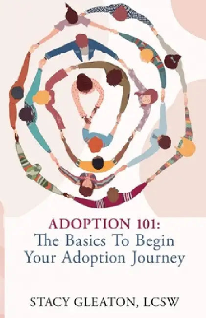 Adoption 101: The Basics to Begin Your Adoption Journey by Stacy Gleaton