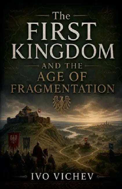 The First Kingdom and the Age of Fragmentation by Ivo Vichev