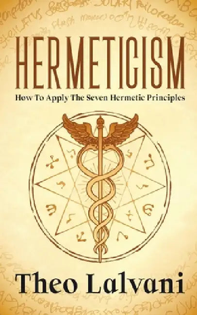 Hermeticism: How to Apply the Seven Hermetic Principles by Theo Lalvani