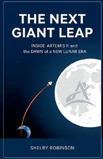 The Next Giant Leap: Inside Artemis II and the Dawn of a New Lunar Era by Shelby Robinson