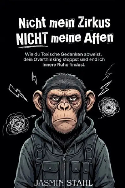 Nicht mein Zirkus, NICHT meine Affen: Wie du toxische Gedanken abweist, dein Overthinking stoppst und endlich innere Ruhe findest. by Jasmin Stahl