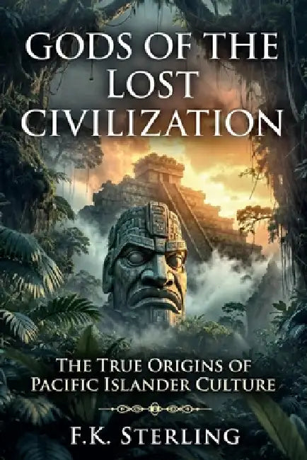 Gods of the Lost Civilization: The True Origins of Pacific Islander Culture by F. K. Sterling