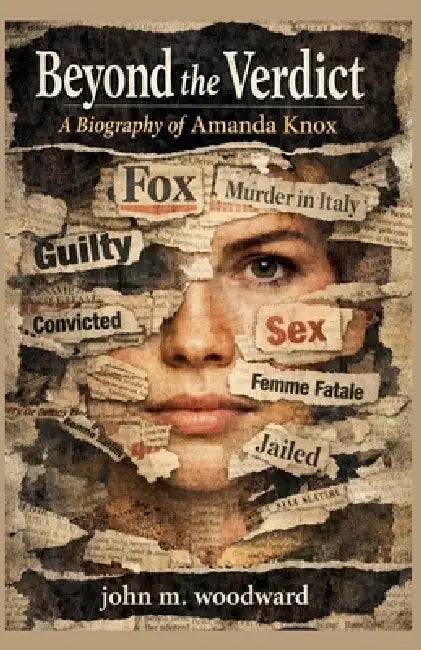 Beyond the Verdict: A Biography of Amanda Knox by John M. Woodward