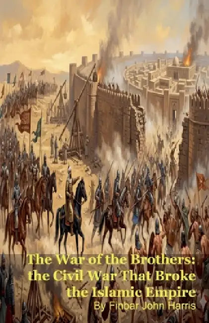 The War of the Brothers: the Civil War That Broke the Islamic Empire by Finbar John Harris