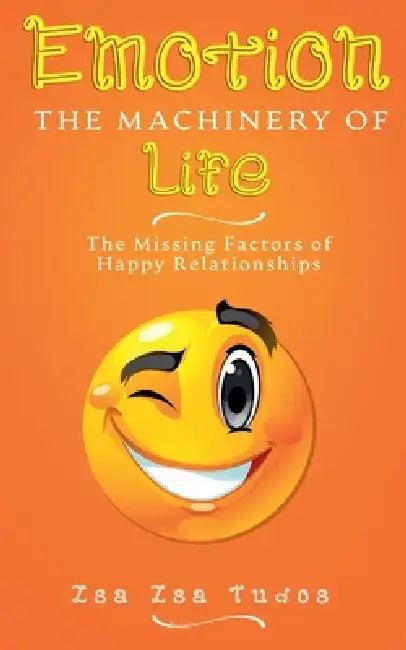 Emotion the machinery of life: The missing factors of happy relationships by Zsa Zsa Tudos