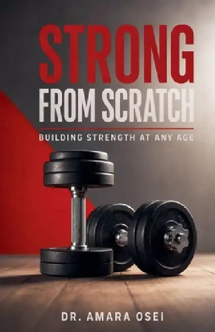 Strong From Scratch: Building Strength at Any Age by Amara Osei