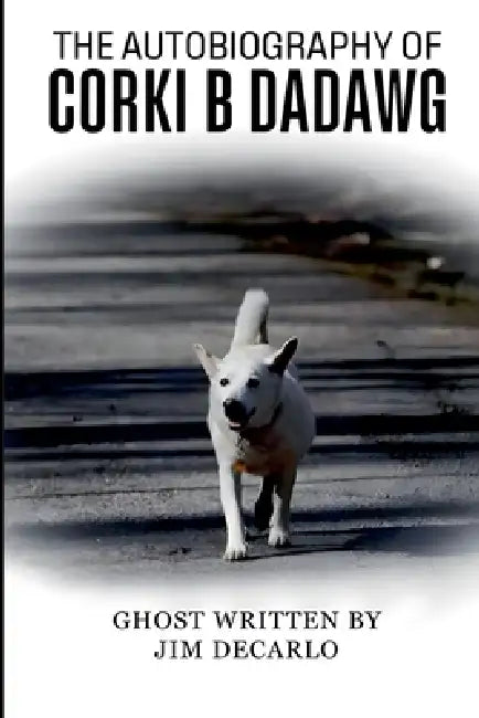 The Autobiography Of Corki B Dadawg by Jim DeCarlo