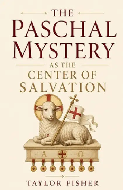 The Paschal Mystery as the Center of Salvation by Taylor Fisher