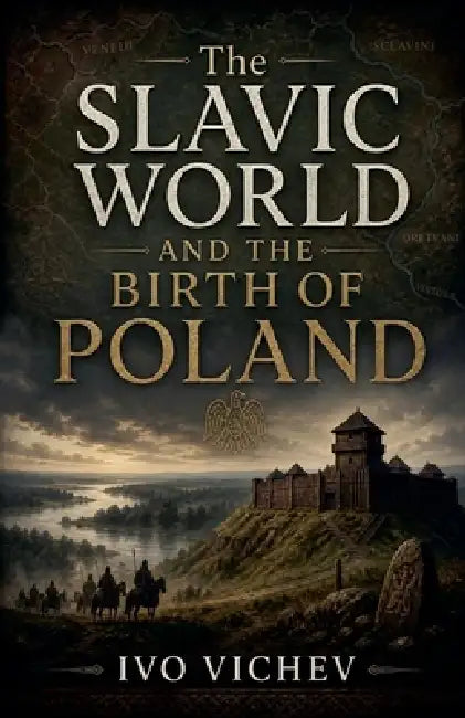 The Slavic World and the Birth of Poland by Ivo Vichev