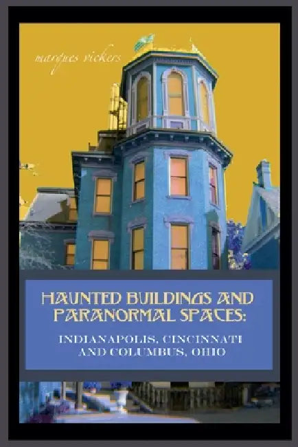 Haunted Buildings and Paranormal Spaces: Indianapolis, Cincinnati and Columbus, Ohio by Marques Vickers