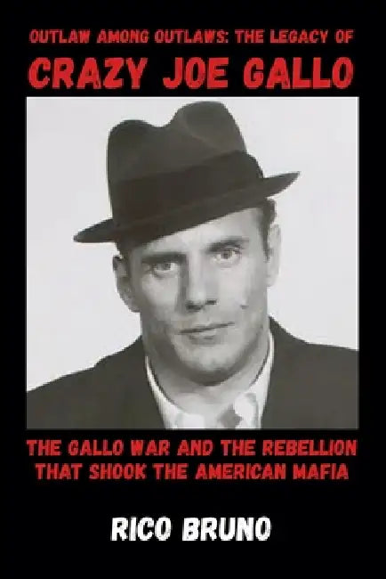 Outlaw Among Outlaws: The Legacy Of Crazy Joe Gallo by Rico Bruno