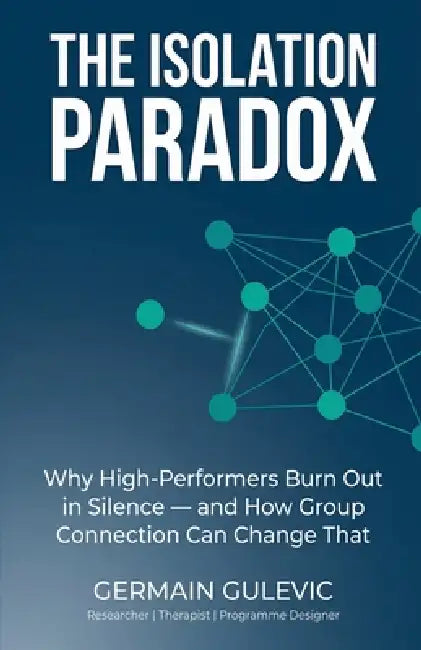 The Isolation Paradox. Why High-Performers Burn Out in Silence - and How Group Connection Can Change That by Germain Gulevic