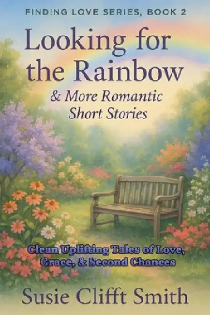 Looking for the Rainbow: Clean and Uplifting Tales of Love, Grace, & Second Chances by Susie Clifft Smith