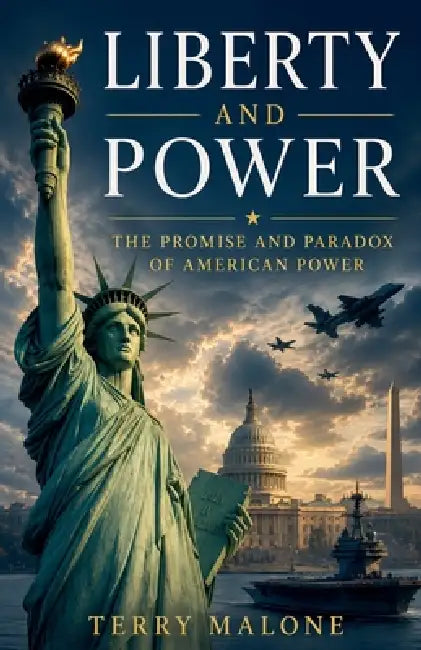 Liberty and Power: The Promise and Paradox of American Power by Terry Malone