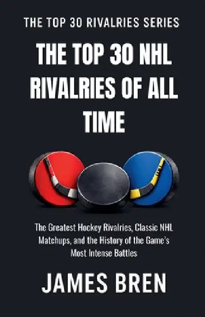 The Top 30 NHL Rivalries of All Time by James Bren