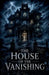 The House of the Vanishing by Elias Nightwood