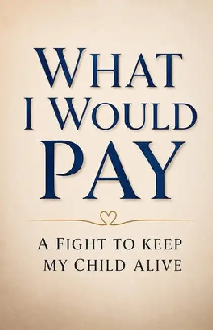 What I Would Pay: A Fight to Keep my Child Alive. by Rodney McGreavey