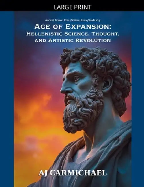 Age of Expansion: Hellenistic Science, Thought, and Artistic Revolution by Aj Carmichael