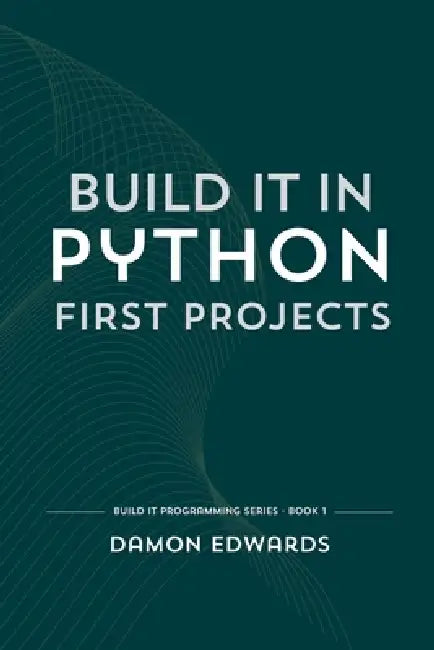 Build It in Python: First Projects by Damon Edwards