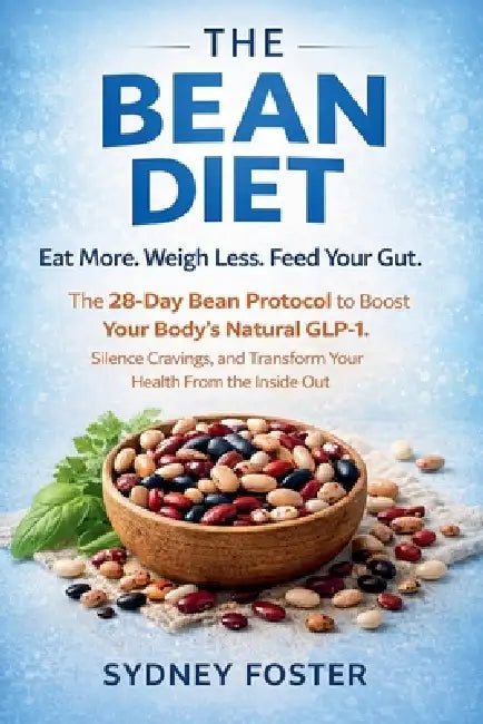 The Bean Diet: Eat More. Weigh Less. Feed Your Gut. - The 28-Day Bean Protocol to Boost Your Body's Natural GLP-1, Silence Cravings, and Transform You by Sydney Foster